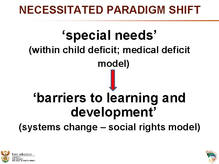 NECESSITATED PARADIGM SHIFT ‘special needs’ (within child deficit; medical deficit model) ‘barriers to learning NECESSITATED PARADIGM SHIFT ‘special needs’ (within child deficit; medical deficit model) ‘barriers to learning
