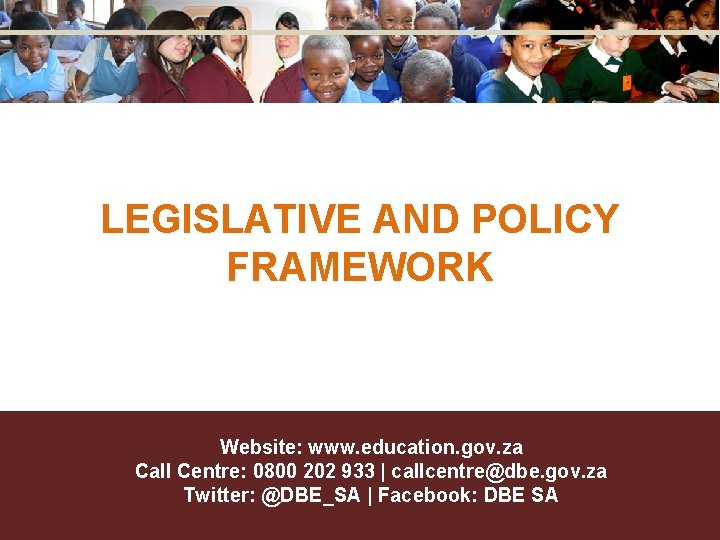LEGISLATIVE AND POLICY FRAMEWORK Website: www. education. gov. za Call Centre: 0800 202 933 LEGISLATIVE AND POLICY FRAMEWORK Website: www. education. gov. za Call Centre: 0800 202 933