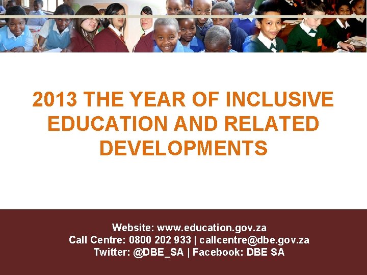 2013 THE YEAR OF INCLUSIVE EDUCATION AND RELATED DEVELOPMENTS Website: www. education. gov. za 2013 THE YEAR OF INCLUSIVE EDUCATION AND RELATED DEVELOPMENTS Website: www. education. gov. za