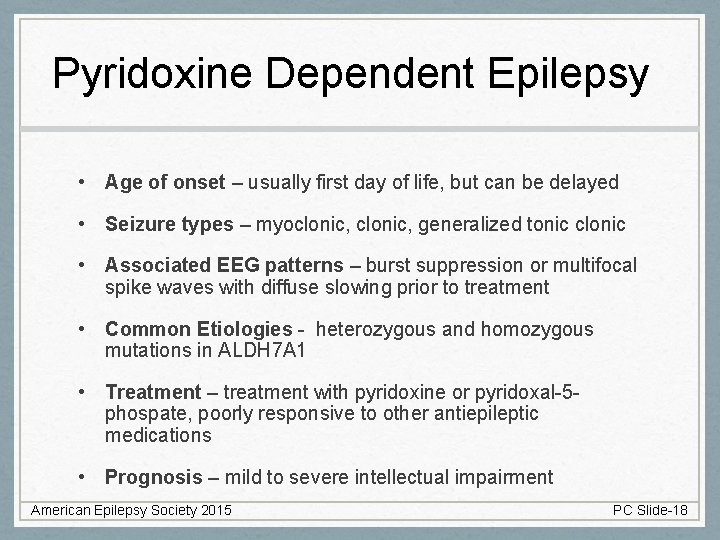 Pyridoxine Dependent Epilepsy • Age of onset – usually first day of life, but