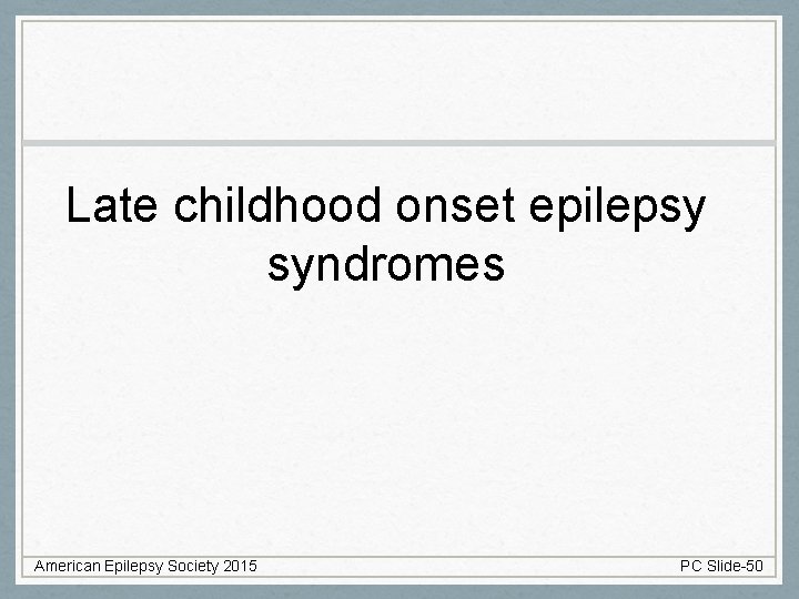 Late childhood onset epilepsy syndromes American Epilepsy Society 2015 PC Slide-50 