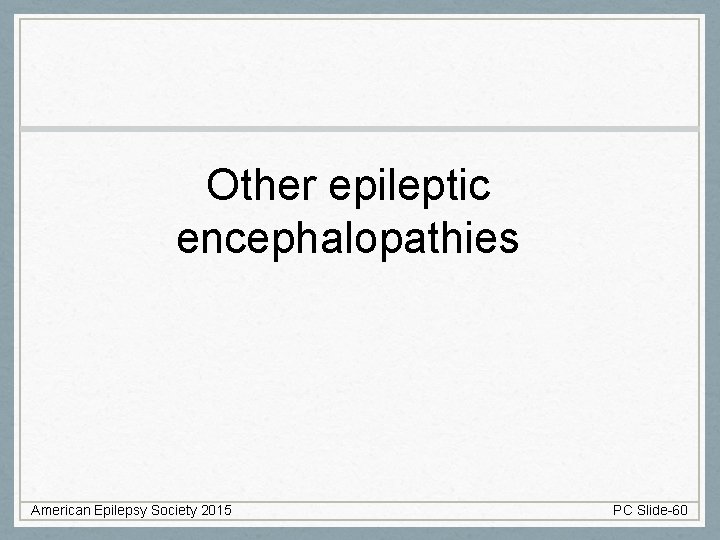 Other epileptic encephalopathies American Epilepsy Society 2015 PC Slide-60 