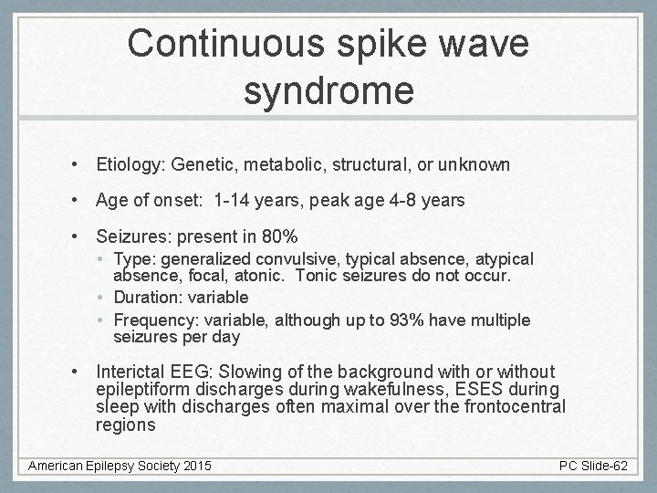 Continuous spike wave syndrome • Etiology: Genetic, metabolic, structural, or unknown • Age of