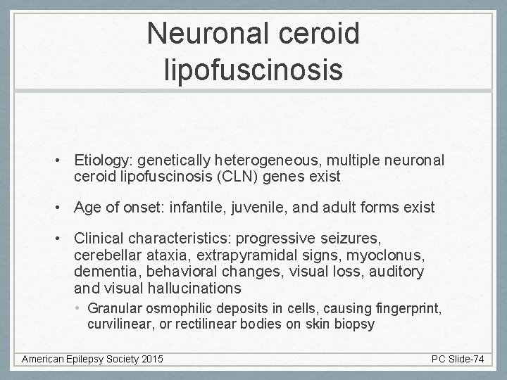 Neuronal ceroid lipofuscinosis • Etiology: genetically heterogeneous, multiple neuronal ceroid lipofuscinosis (CLN) genes exist