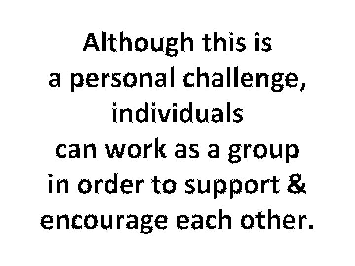 Although this is a personal challenge, individuals can work as a group in order