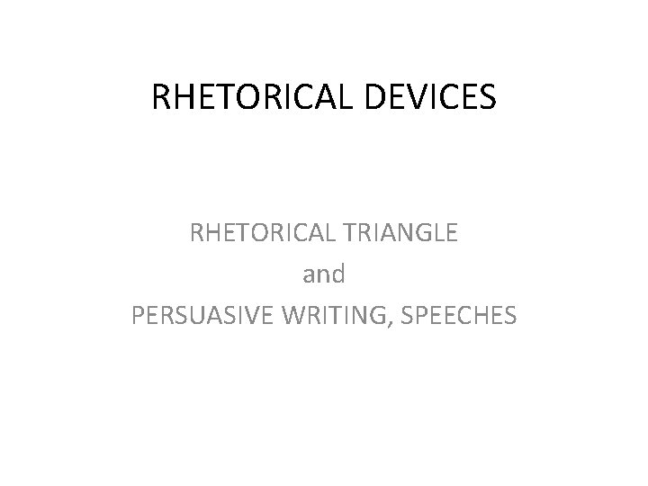 RHETORICAL DEVICES RHETORICAL TRIANGLE and PERSUASIVE WRITING, SPEECHES 