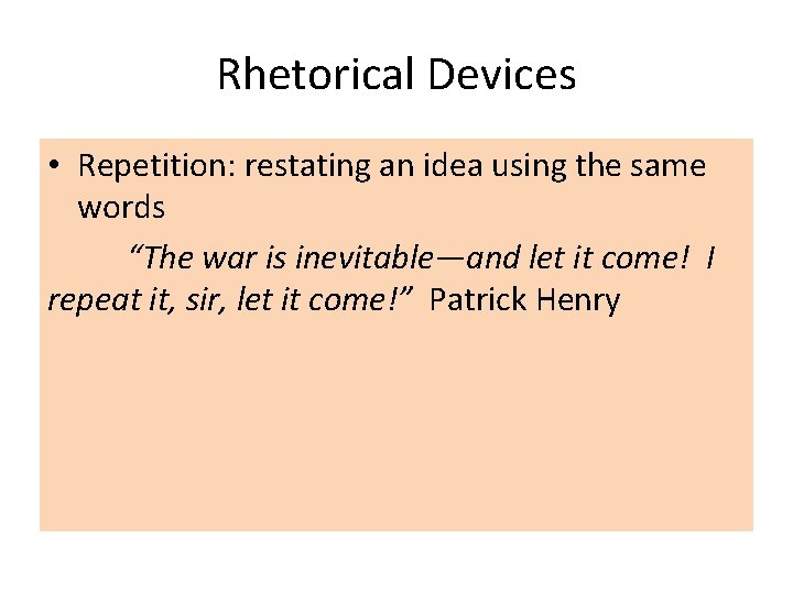 Rhetorical Devices • Repetition: restating an idea using the same words “The war is