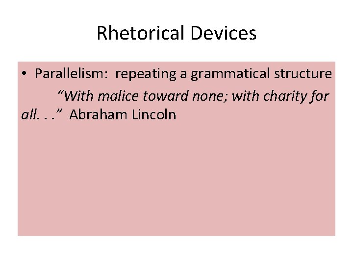 Rhetorical Devices • Parallelism: repeating a grammatical structure “With malice toward none; with charity
