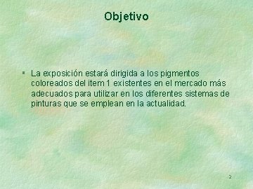 Objetivo § La exposición estará dirigida a los pigmentos coloreados del item 1 existentes