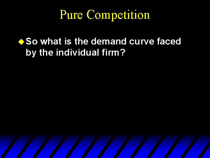 Pure Competition u So what is the demand curve faced by the individual firm?