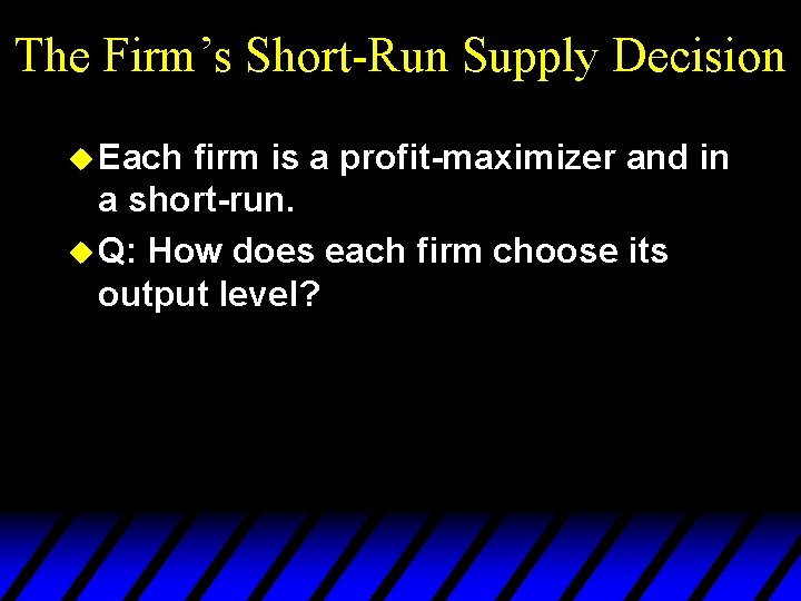 The Firm’s Short-Run Supply Decision u Each firm is a profit-maximizer and in a