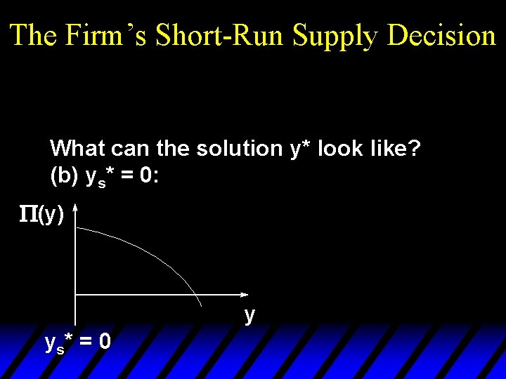 The Firm’s Short-Run Supply Decision What can the solution y* look like? (b) ys*