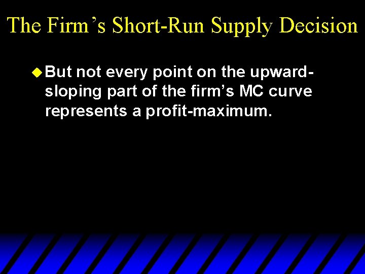 The Firm’s Short-Run Supply Decision u But not every point on the upwardsloping part