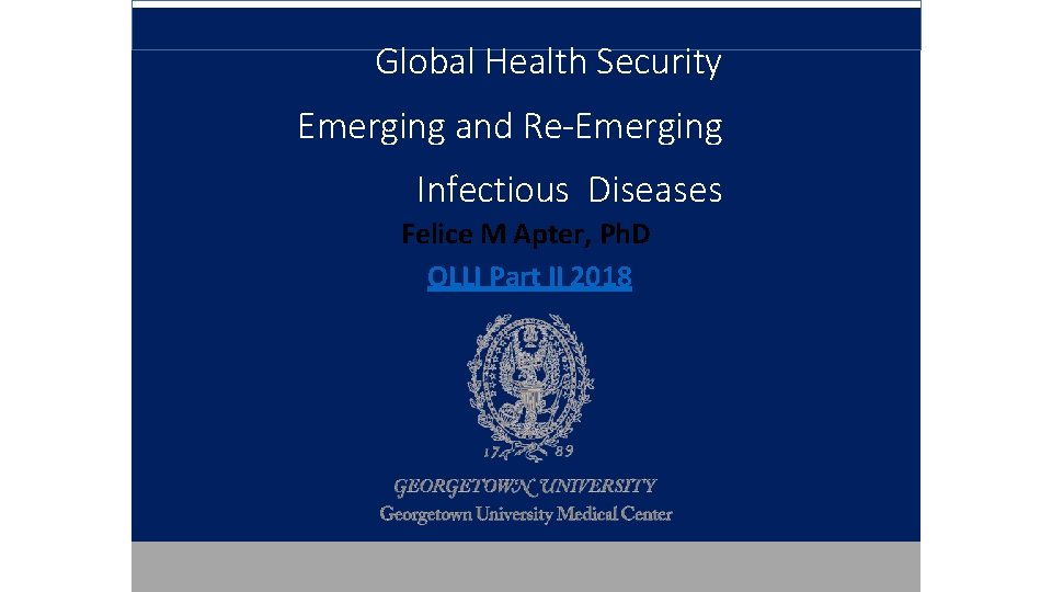 Global Health Security Emerging and Re-Emerging Infectious Diseases Felice M Apter, Ph. D OLLI