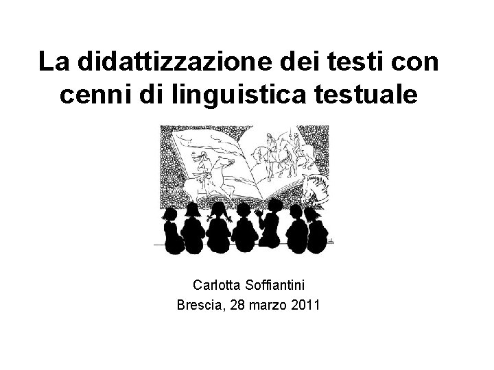 La didattizzazione dei testi con cenni di linguistica testuale Carlotta Soffiantini Brescia, 28 marzo La didattizzazione dei testi con cenni di linguistica testuale Carlotta Soffiantini Brescia, 28 marzo