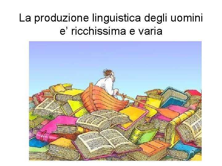 La produzione linguistica degli uomini e’ ricchissima e varia La produzione linguistica degli uomini e’ ricchissima e varia