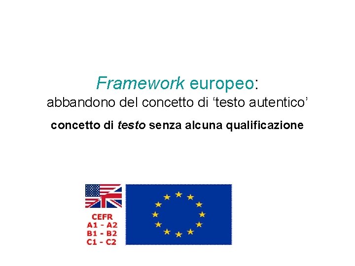 Framework europeo: abbandono del concetto di ‘testo autentico’ concetto di testo senza alcuna qualificazione Framework europeo: abbandono del concetto di ‘testo autentico’ concetto di testo senza alcuna qualificazione