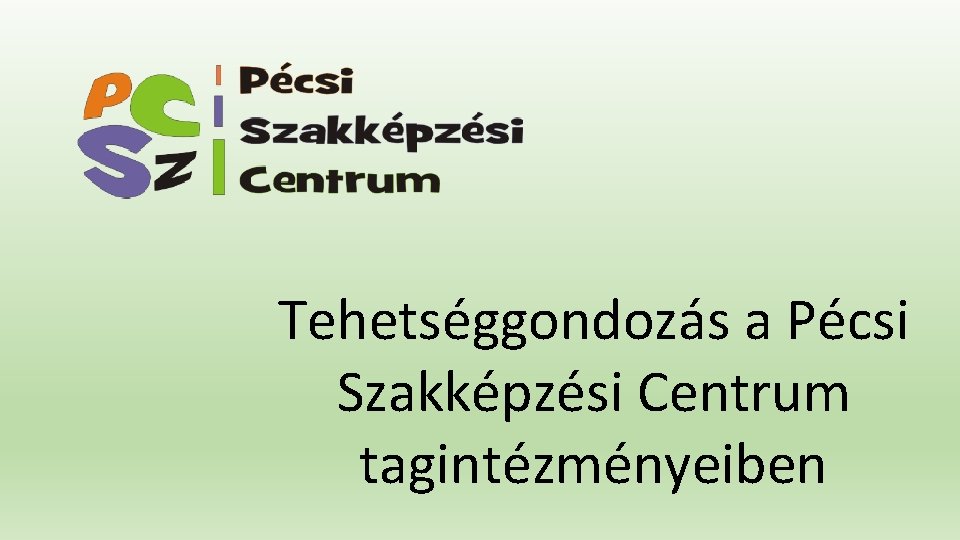 Tehetséggondozás a Pécsi Szakképzési Centrum tagintézményeiben Tehetséggondozás a Pécsi Szakképzési Centrum tagintézményeiben