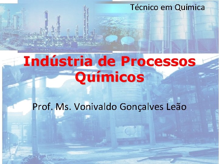 Técnico em Química Indústria de Processos Químicos Prof. Ms. Vonivaldo Gonçalves Leão 
