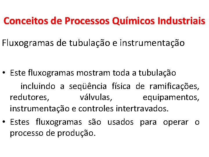 Conceitos de Processos Químicos Industriais Fluxogramas de tubulação e instrumentação • Este fluxogramas mostram