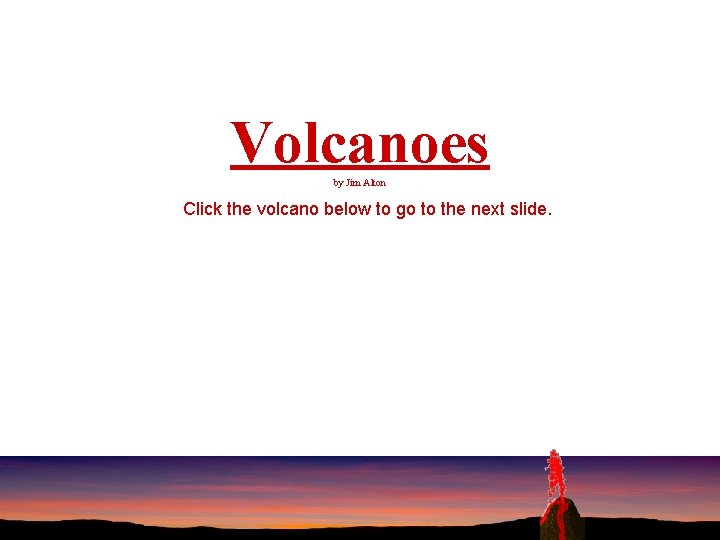 Volcanoes by Jim Alton Click the volcano below to go to the next slide.