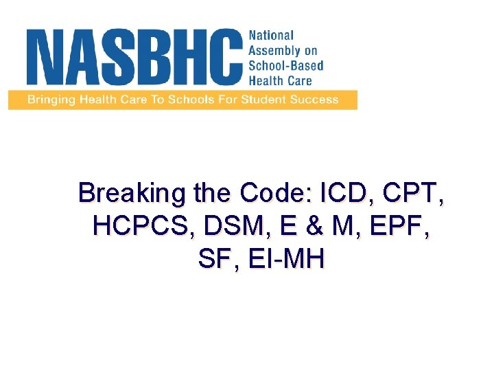 Breaking the Code: ICD, CPT, HCPCS, DSM, E & M, EPF, SF, EI-MH 