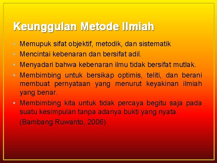 Keunggulan Metode Ilmiah • • Memupuk sifat objektif, metodik, dan sistematik Mencintai kebenaran dan