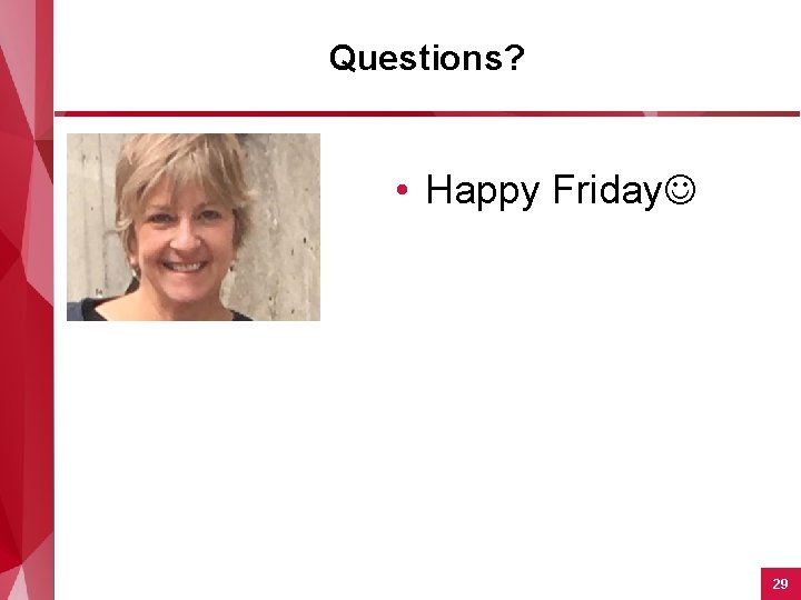 Questions? • Happy Friday 29 