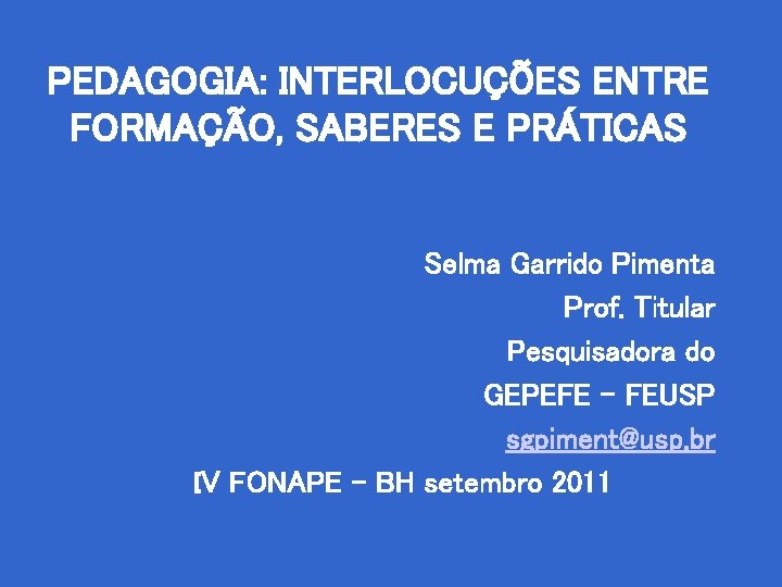 PEDAGOGIA: INTERLOCUÇÕES ENTRE FORMAÇÃO, SABERES E PRÁTICAS Selma Garrido Pimenta Prof. Titular Pesquisadora do