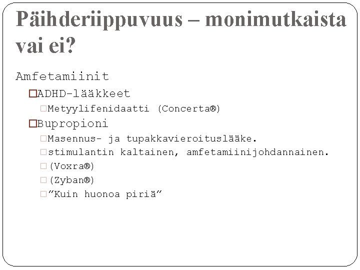 Päihderiippuvuus – monimutkaista vai ei? Amfetamiinit �ADHD-lääkkeet �Metyylifenidaatti (Concerta®) �Bupropioni �Masennus- ja tupakkavieroituslääke. �stimulantin