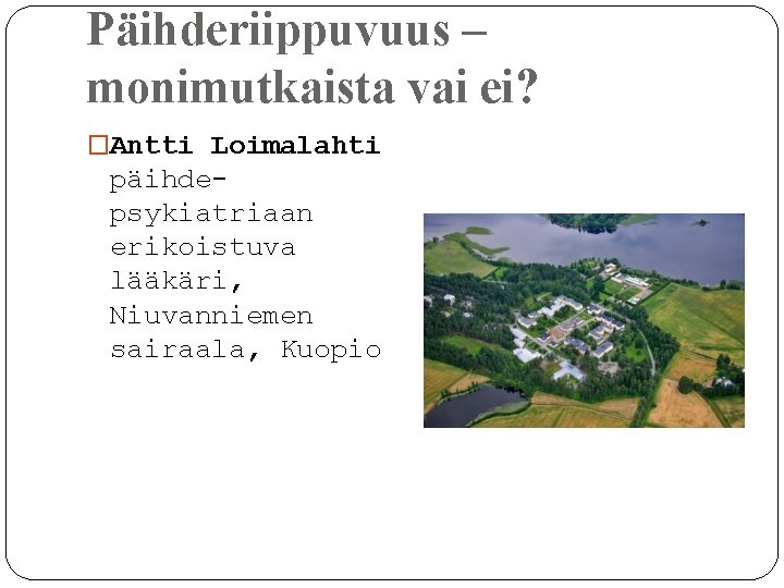 Päihderiippuvuus – monimutkaista vai ei? �Antti Loimalahti päihdepsykiatriaan erikoistuva lääkäri, Niuvanniemen sairaala, Kuopio 