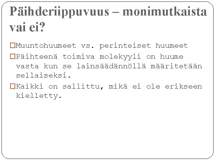 Päihderiippuvuus – monimutkaista vai ei? �Muuntohuumeet vs. perinteiset huumeet �Päihteenä toimiva molekyyli on huume