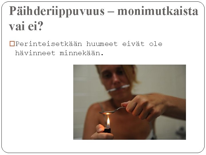 Päihderiippuvuus – monimutkaista vai ei? �Perinteisetkään huumeet eivät ole hävinneet minnekään. 