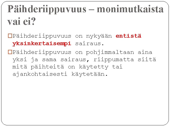 Päihderiippuvuus – monimutkaista vai ei? �Päihderiippuvuus on nykyään entistä yksinkertaisempi sairaus. �Päihderiippuvuus on pohjimmaltaan