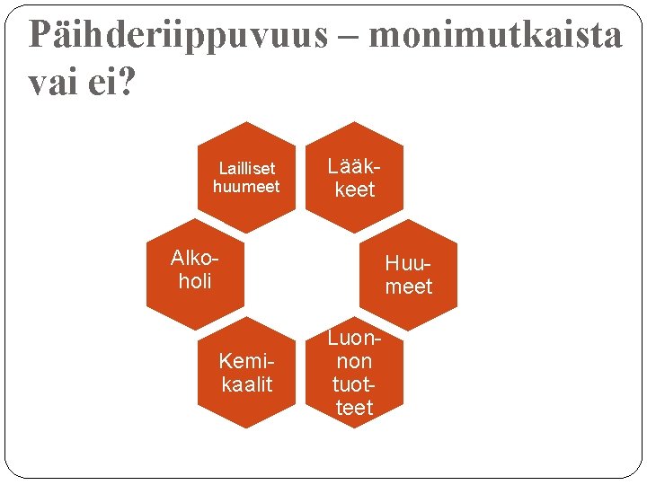 Päihderiippuvuus – monimutkaista vai ei? Lailliset huumeet Lääkkeet Alkoholi Kemikaalit Huumeet Luonnon tuotteet 