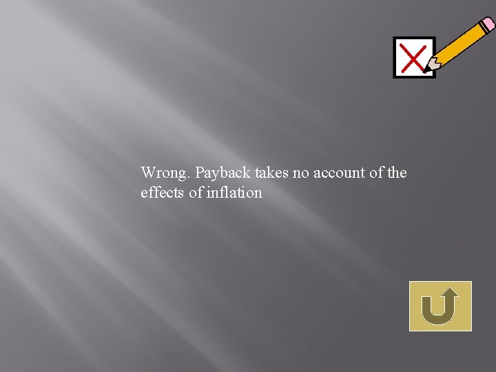 Wrong. Payback takes no account of the effects of inflation 