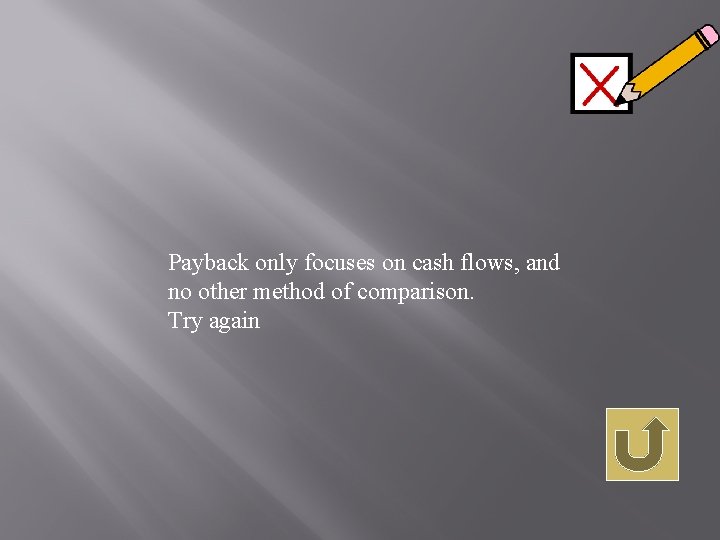 Payback only focuses on cash flows, and no other method of comparison. Try again