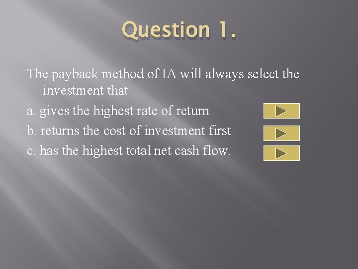 Question 1. The payback method of IA will always select the investment that a.