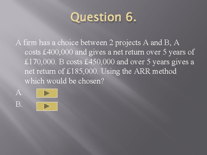 Question 6. A firm has a choice between 2 projects A and B, A