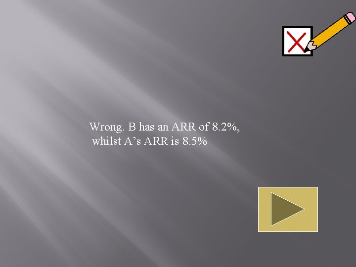 Wrong. B has an ARR of 8. 2%, whilst A’s ARR is 8. 5%