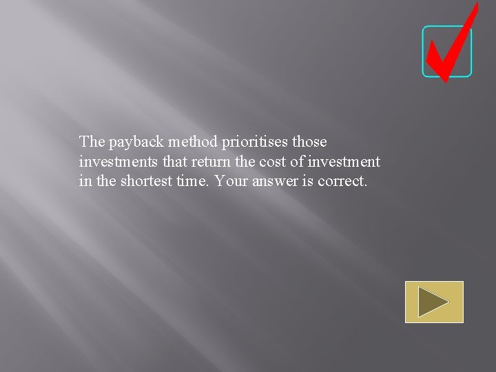The payback method prioritises those investments that return the cost of investment in the