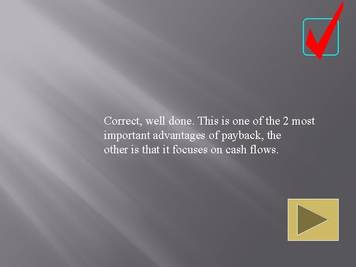 Correct, well done. This is one of the 2 most important advantages of payback,