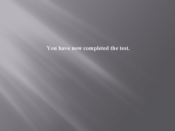 You have now completed the test. 