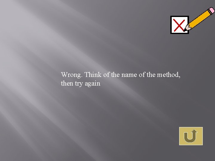 Wrong. Think of the name of the method, then try again 