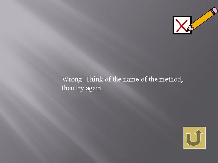 Wrong. Think of the name of the method, then try again 