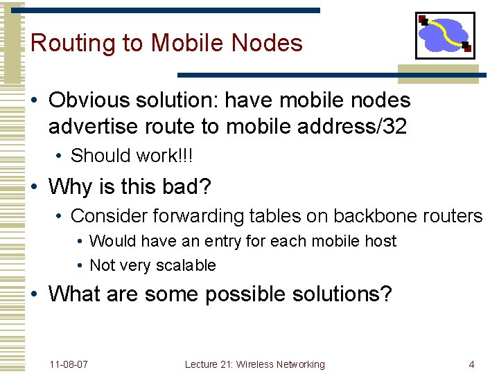 Routing to Mobile Nodes • Obvious solution: have mobile nodes advertise route to mobile