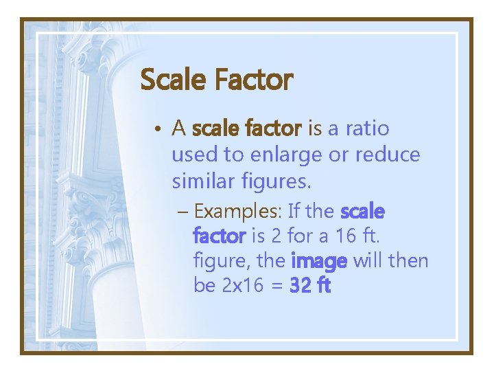 Scale Factor • A scale factor is a ratio used to enlarge or reduce