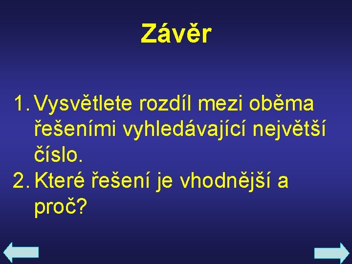 Závěr 1. Vysvětlete rozdíl mezi oběma řešeními vyhledávající největší číslo. 2. Které řešení je