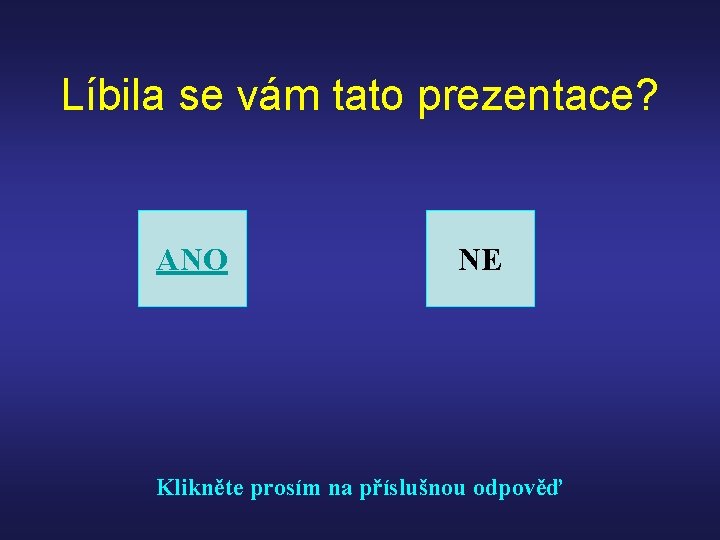 Líbila se vám tato prezentace? ANO NE Klikněte prosím na příslušnou odpověď 