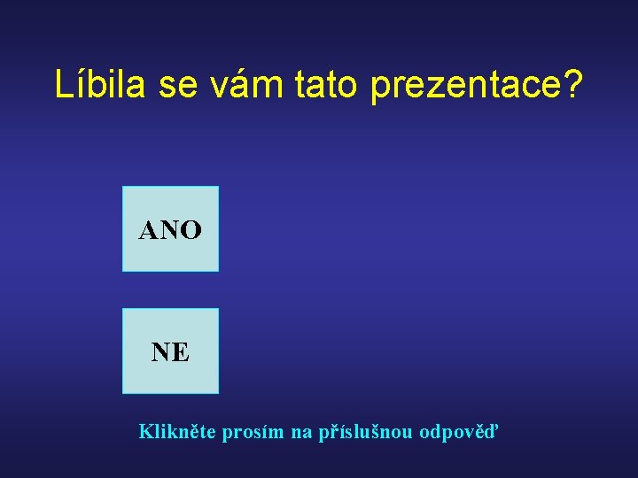 Líbila se vám tato prezentace? ANO NE Klikněte prosím na příslušnou odpověď 